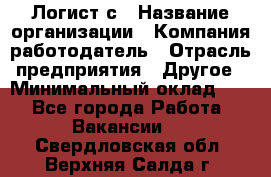 Логист с › Название организации ­ Компания-работодатель › Отрасль предприятия ­ Другое › Минимальный оклад ­ 1 - Все города Работа » Вакансии   . Свердловская обл.,Верхняя Салда г.